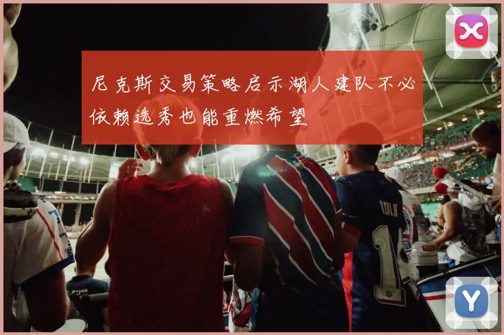 尼克斯交易策略启示湖人建队不必依赖选秀也能重燃希望