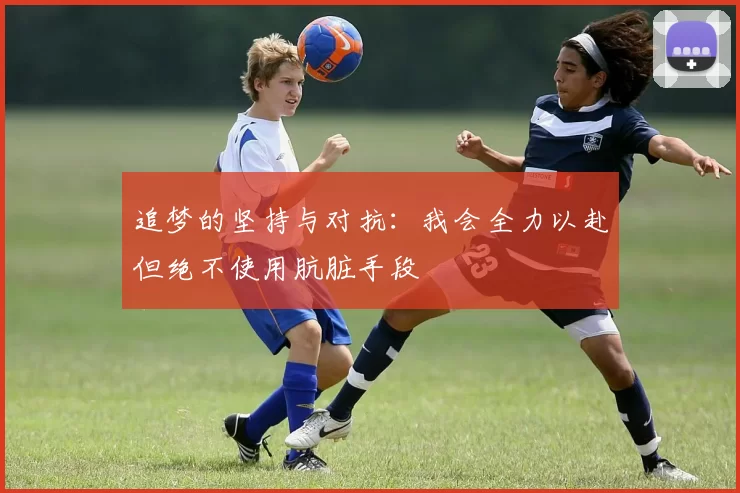 追梦的坚持与对抗：我会全力以赴但绝不使用肮脏手段