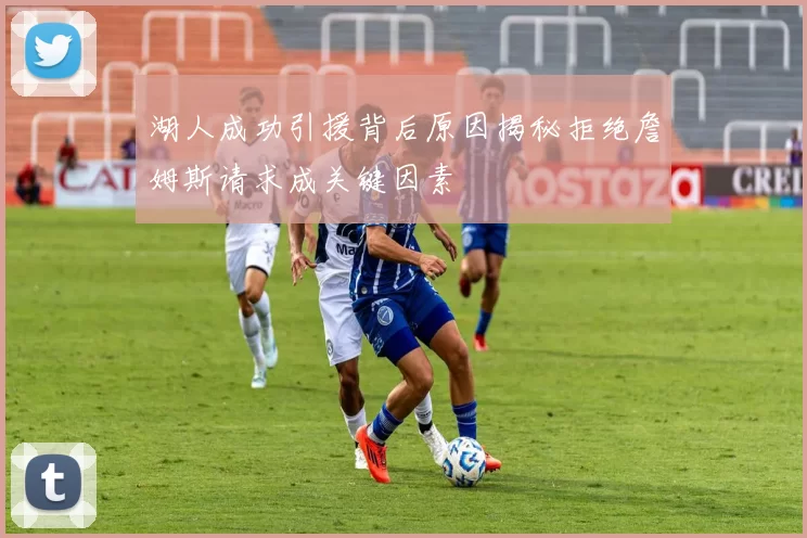 湖人成功引援背后原因揭秘拒绝詹姆斯请求成关键因素